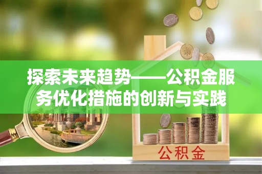 博尔塔拉蒙古探索未来趋势——公积金服务优化措施的创新与实践