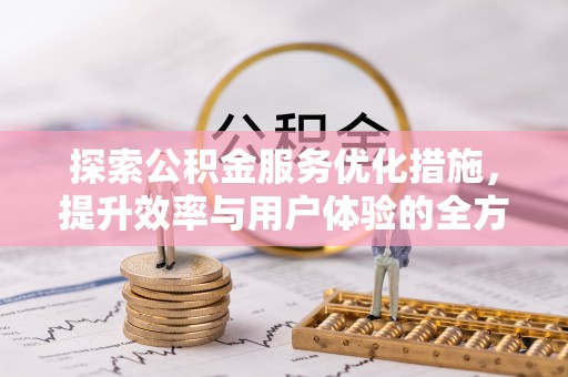 博尔塔拉蒙古探索公积金服务优化措施，提升效率与用户体验的全方位解析