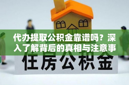 博尔塔拉蒙古代办提取公积金靠谱吗？深入了解背后的真相与注意事项