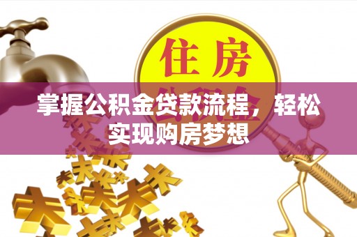 博尔塔拉蒙古掌握公积金贷款流程，轻松实现购房梦想