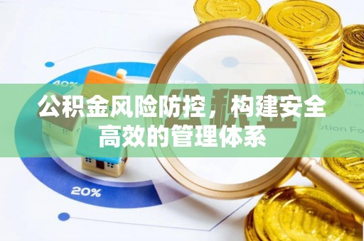 博尔塔拉蒙古公积金风险防控，构建安全高效的管理体系