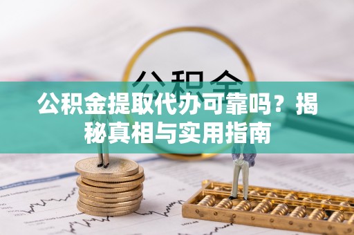 博尔塔拉蒙古公积金提取代办可靠吗？揭秘真相与实用指南