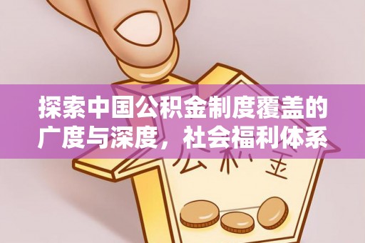 博尔塔拉蒙古探索中国公积金制度覆盖的广度与深度，社会福利体系的基石