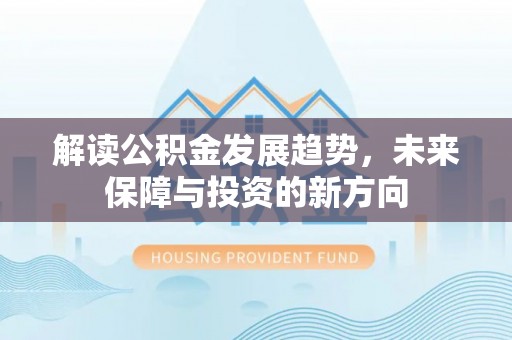 博尔塔拉蒙古解读公积金发展趋势，未来保障与投资的新方向