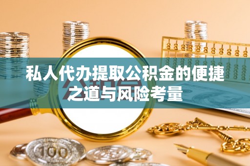 博尔塔拉蒙古私人代办提取公积金的便捷之道与风险考量