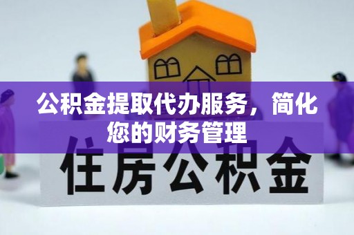 博尔塔拉蒙古公积金提取代办服务，简化您的财务管理