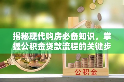 博尔塔拉蒙古揭秘现代购房必备知识，掌握公积金贷款流程的关键步骤