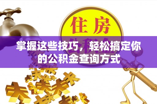 博尔塔拉蒙古掌握这些技巧，轻松搞定你的公积金查询方式