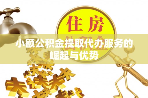 博尔塔拉蒙古小额公积金提取代办服务的崛起与优势