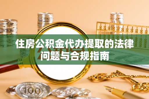 博尔塔拉蒙古住房公积金代办提取的法律问题与合规指南