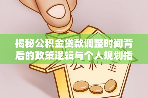 博尔塔拉蒙古揭秘公积金贷款调整时间背后的政策逻辑与个人规划指南