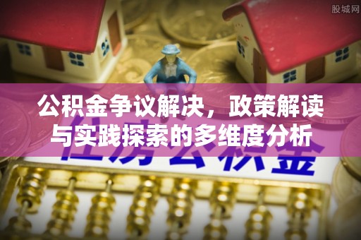 博尔塔拉蒙古公积金争议解决，政策解读与实践探索的多维度分析