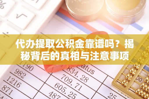 博尔塔拉蒙古代办提取公积金靠谱吗？揭秘背后的真相与注意事项