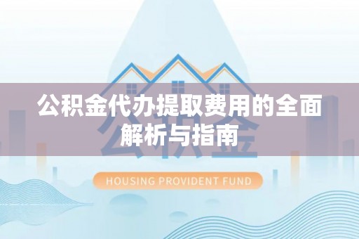 博尔塔拉蒙古公积金代办提取费用的全面解析与指南