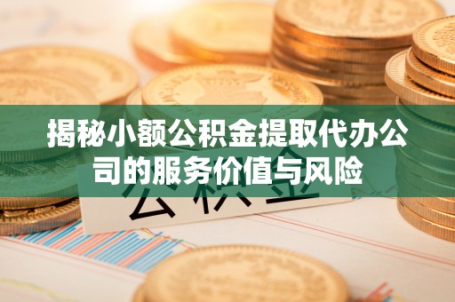 博尔塔拉蒙古揭秘小额公积金提取代办公司的服务价值与风险