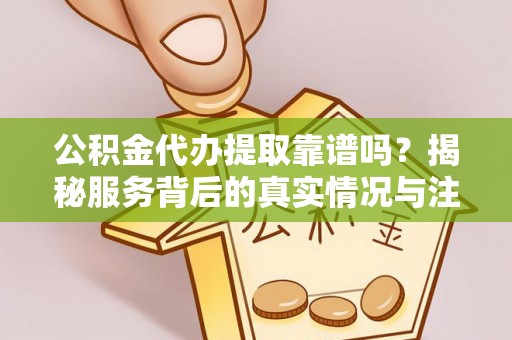 博尔塔拉蒙古公积金代办提取靠谱吗？揭秘服务背后的真实情况与注意事项