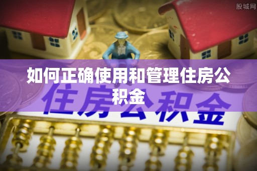 博尔塔拉蒙古如何正确使用和管理住房公积金