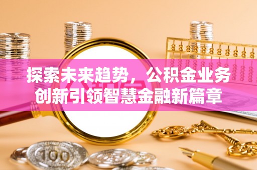 博尔塔拉蒙古探索未来趋势，公积金业务创新引领智慧金融新篇章