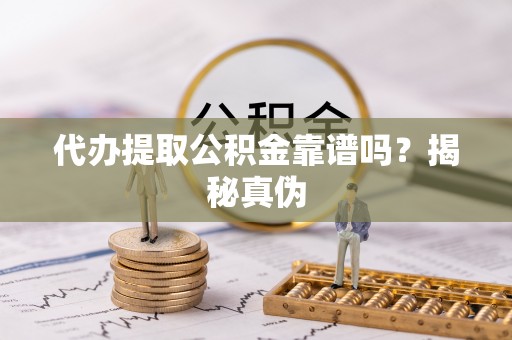 博尔塔拉蒙古代办提取公积金靠谱吗？揭秘真伪