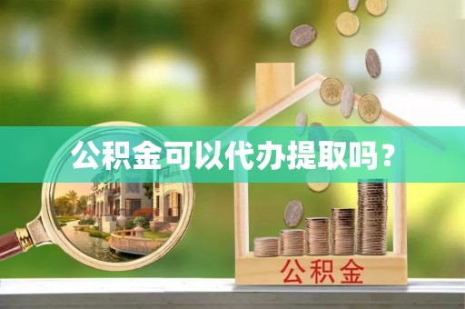 博尔塔拉蒙古公积金可以代办提取吗？