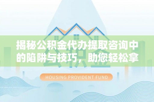 博尔塔拉蒙古揭秘公积金代办提取咨询中的陷阱与技巧，助您轻松拿回属于自己的钱