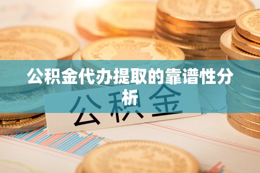 博尔塔拉蒙古公积金代办提取的靠谱性分析