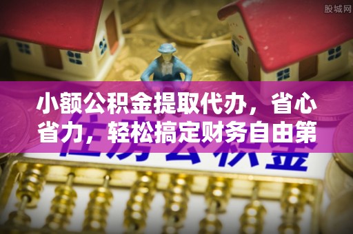 博尔塔拉蒙古小额公积金提取代办，省心省力，轻松搞定财务自由第一步