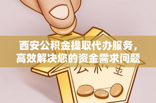 博尔塔拉蒙古西安公积金提取代办服务，高效解决您的资金需求问题