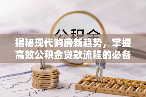 博尔塔拉蒙古揭秘现代购房新趋势，掌握高效公积金贷款流程的必备指南