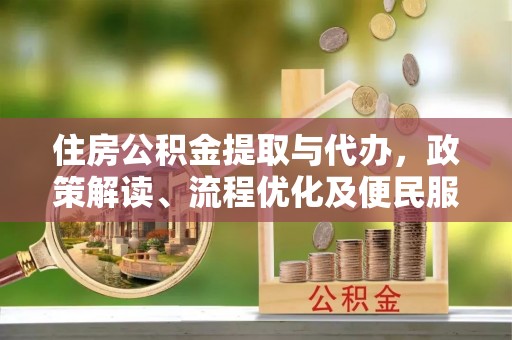 博尔塔拉蒙古住房公积金提取与代办，政策解读、流程优化及便民服务新趋势