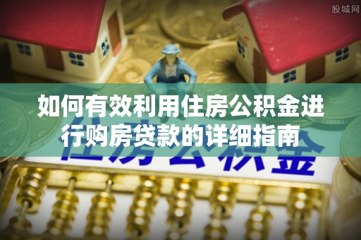 博尔塔拉蒙古如何有效利用住房公积金进行购房贷款的详细指南