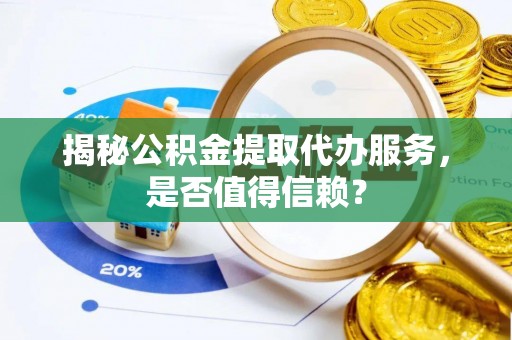博尔塔拉蒙古揭秘公积金提取代办服务，是否值得信赖？