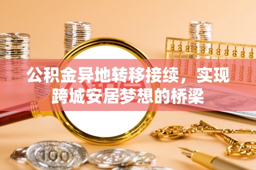 博尔塔拉蒙古公积金异地转移接续，实现跨城安居梦想的桥梁