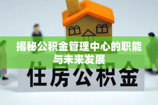 博尔塔拉蒙古揭秘公积金管理中心的职能与未来发展