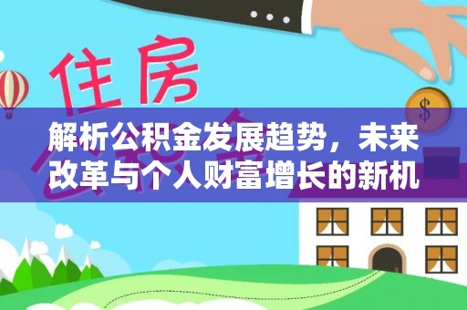 博尔塔拉蒙古解析公积金发展趋势，未来改革与个人财富增长的新机遇