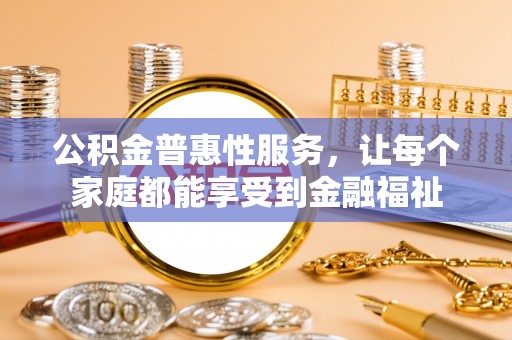 博尔塔拉蒙古公积金普惠性服务，让每个家庭都能享受到金融福祉