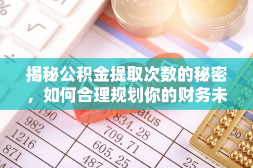 博尔塔拉蒙古揭秘公积金提取次数的秘密，如何合理规划你的财务未来？
