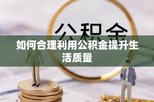 博尔塔拉蒙古如何合理利用公积金提升生活质量