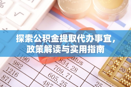 博尔塔拉蒙古探索公积金提取代办事宜，政策解读与实用指南