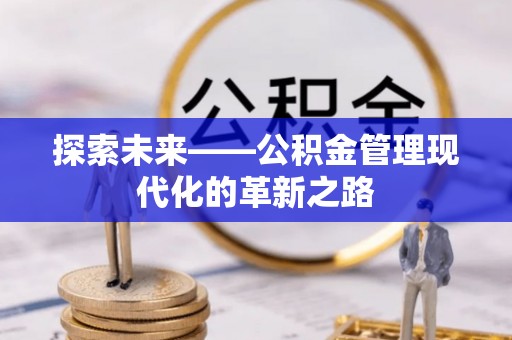博尔塔拉蒙古探索未来——公积金管理现代化的革新之路