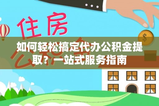 博尔塔拉蒙古如何轻松搞定代办公积金提取？一站式服务指南