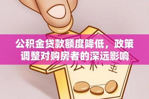 博尔塔拉蒙古公积金贷款额度降低，政策调整对购房者的深远影响