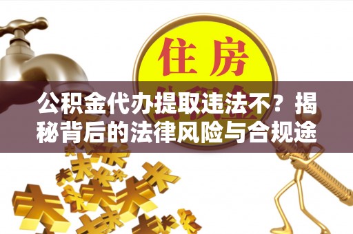 博尔塔拉蒙古公积金代办提取违法不？揭秘背后的法律风险与合规途径