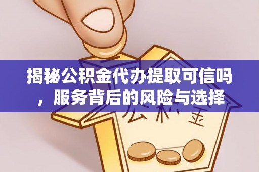 博尔塔拉蒙古揭秘公积金代办提取可信吗，服务背后的风险与选择