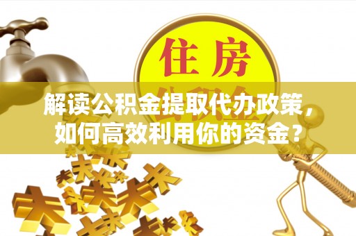 博尔塔拉蒙古解读公积金提取代办政策，如何高效利用你的资金？