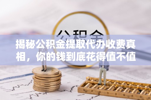 博尔塔拉蒙古揭秘公积金提取代办收费真相，你的钱到底花得值不值？