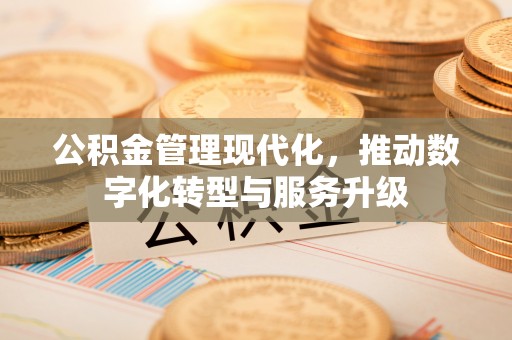 博尔塔拉蒙古公积金管理现代化，推动数字化转型与服务升级
