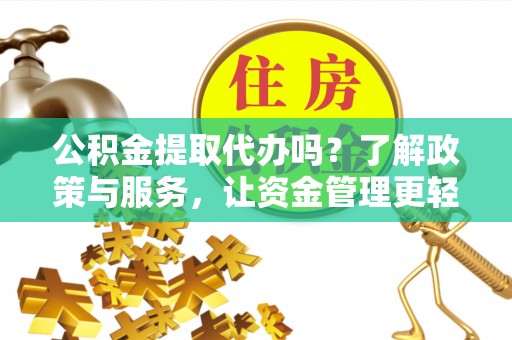 博尔塔拉蒙古公积金提取代办吗？了解政策与服务，让资金管理更轻松