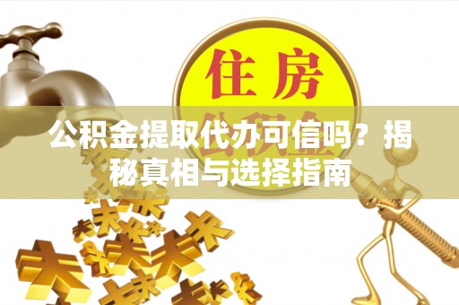 博尔塔拉蒙古公积金提取代办可信吗？揭秘真相与选择指南