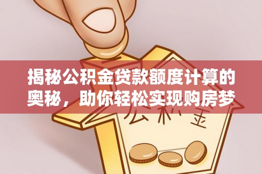 博尔塔拉蒙古揭秘公积金贷款额度计算的奥秘，助你轻松实现购房梦